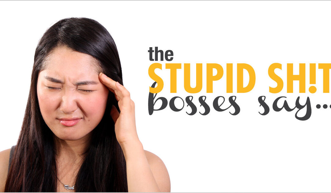The Stupid Sh!t Bosses Say