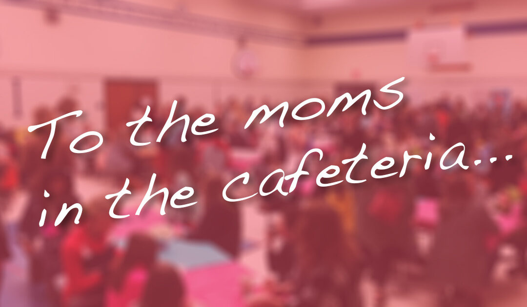 To the Moms in the Cafeteria